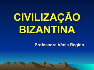 CIVILIZAÇÃO BIZANTINA Professora Vânia Regina 