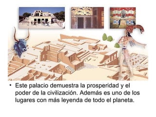 Este palacio demuestra la prosperidad y el poder de la civilización. Además es uno de los lugares con más leyenda de todo el planeta. 