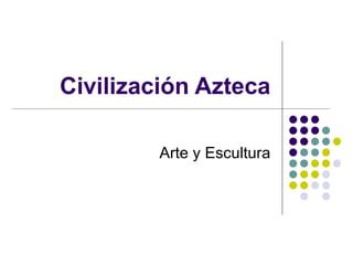 Civilización Azteca Arte y Escultura 