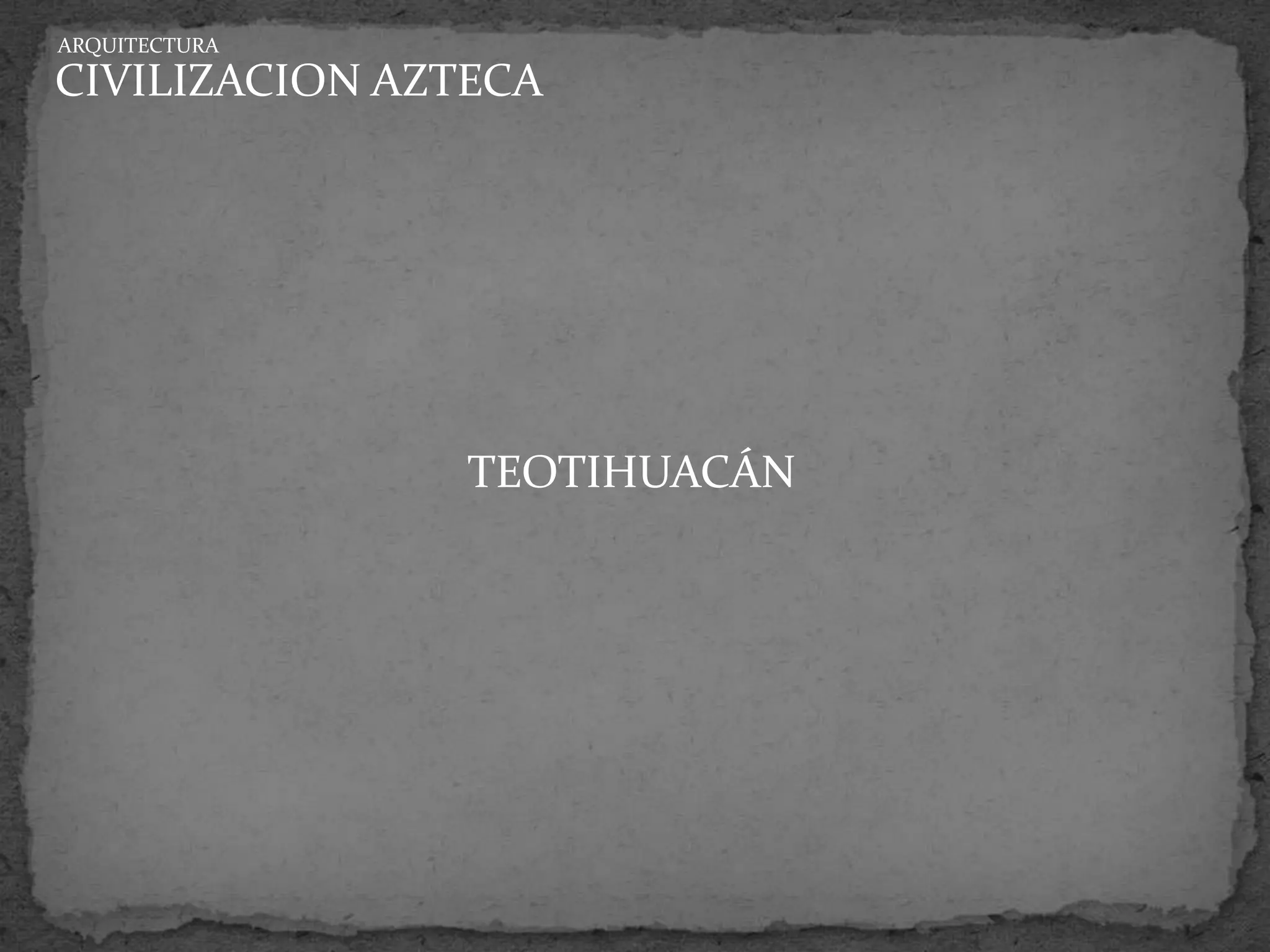 ARQUITECTURA

CIVILIZACION AZTECA




                TEOTIHUACÁN
 