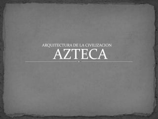 ARQUITECTURA DE LA CIVILIZACION


    AZTECA
 