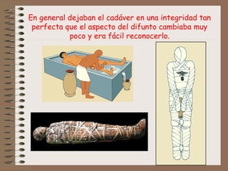 En general dejaban el cadáver en una integridad tan
perfecta que el aspecto del difunto cambiaba muy
poco y era fácil reconocerlo.
 
