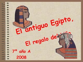 El antiguo Egipto,
El regalo del Nilo
7º año A
2008
 