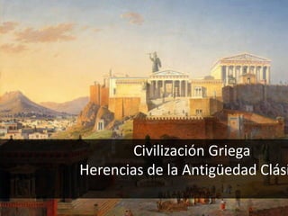 Civilización Griega
Herencias de la Antigüedad Clási
 