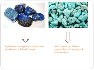 Lapislázuli una de las piedras mas importantes
para el comercio de la india antigua

Piedra turquesa, una de la mas
comprada dentro de la categoría de
piedras preciosas.

 