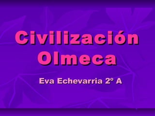 CivilizaciónCivilización
OlmecaOlmeca
Eva Echevarria 2º AEva Echevarria 2º A
 