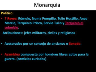 Monarquía<br />Político:<br />7 Reyes: Rómulo, Numa Pompilio, Tulio Hostilio, AncoMarcio, Tarquinio Prisco, Servio Tulio y...