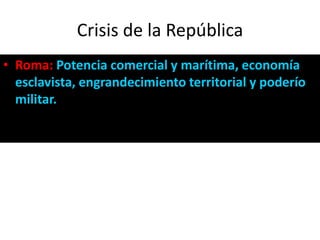 Crisis de la República<br />Roma: Potencia comercial y marítima, economía esclavista, engrandecimiento territorial y poder...