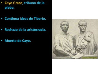 Cayo Graco, tribuno de la plebe.<br />Continua ideas de Tiberio.<br />Rechazo de la aristocracia.<br />Muerte de Cayo.<br />