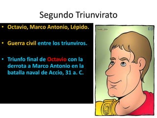 Segundo Triunvirato<br />Octavio, Marco Antonio, Lépido.<br />Guerra civil entre los triunviros.<br />Triunfo final de Oct...