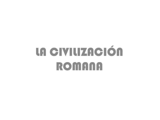 LA CIVILIZACIÓN
    ROMANA
 