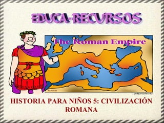 HISTORIA PARA NIÑOS 5: CIVILIZACIÓN
ROMANA

 