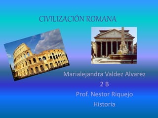 CIVILIZACIÓN ROMANA
Marialejandra Valdez Alvarez
2 B
Prof. Nestor Riquejo
Historia
 