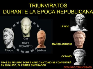 TRIUNVIRATOS
DURANTE LA ÉPOCA REPUBLICANA
LÉPIDO
SEGUNDO TRIUNVIRATO
MARCO ANTONIO
TRAS SU TRIUNFO SOBRE MARCO ANTONIO SE CONVERTIRÁ
EN AUGUSTO, EL PRIMER EMPERADOR
OCTAVIO
 