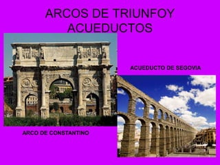 ARCOS DE TRIUNFOY
ACUEDUCTOS
ARCO DE CONSTANTINO
ACUEDUCTO DE SEGOVIA
 