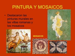 PINTURA Y MOSAICOS
• Destacaron las
pinturas murales en
las villas romanas y
los mosaicos
MOSAICOS
 