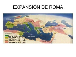 EXPANSIÓN DE ROMA
HASTA EL 218 A.C.
DEL 218 A.C. AL 146 A.C.
DEL 146 A.C. AL 44 A.C.
DEL 44 A.C. AL 117 D.C.
 