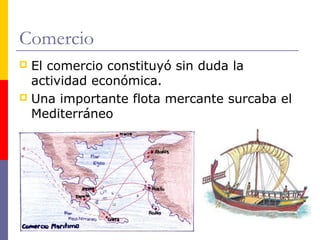Comercio 
 El comercio constituyó sin duda la 
actividad económica. 
 Una importante flota mercante surcaba el 
Mediterráneo 
 