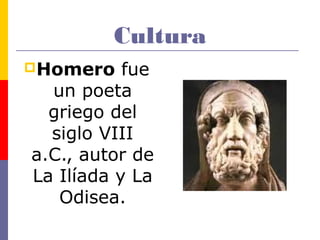 Cultura 
Homero fue 
un poeta 
griego del 
siglo VIII 
a.C., autor de 
La Ilíada y La 
Odisea. 
 