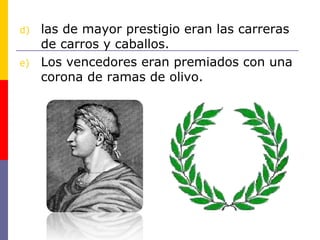 d) las de mayor prestigio eran las carreras 
de carros y caballos. 
e) Los vencedores eran premiados con una 
corona de ramas de olivo. 
 