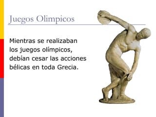 Juegos Olimpicos 
Mientras se realizaban 
los juegos olímpicos, 
debían cesar las acciones 
bélicas en toda Grecia. 
 