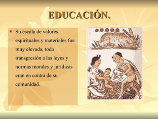 EDUCACIÓN. Su escala de valores espirituales y materiales fue muy elevada, toda transgresión a las leyes y normas morales y jurídicas eran en contra de su comunidad.  