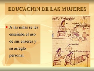 EDUCACION DE LAS MUJERES A las niñas se les enseñaba el uso de sus enseres y su arreglo personal.  