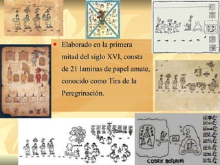 Elaborado en la primera mitad del siglo XVI, consta de 21 laminas de papel amate, conocido como Tira de la Peregrinación.  