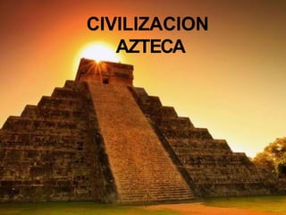 CIVILIZACION
AZTECA
 