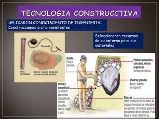 APLICARON CONOCIMIENTO DE INGENIERIA:
Construcciones sismo resistentes
Seleccionaron recursos
de su entorno para sus
materiales

 