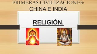 PRIMERAS CIVILIZACIONES:
CHINA E INDIA
RELIGIÓN.
 