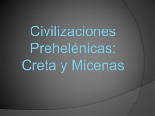 Civilizaciones
Prehelénicas:
Creta y Micenas
 