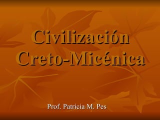 Civilización Creto-Micénica Prof. Patricia M. Pes 