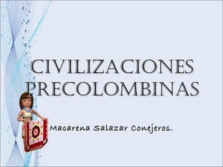 Civilizaciones Precolombinas Macarena Salazar Conejeros. 