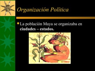 Organización Política
La población Maya se organizaba en
ciudades – estados.
 