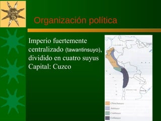 Imperio fuertemente
centralizado (tawantinsuyo),
dividido en cuatro suyus
Capital: Cuzco
Organización política
 