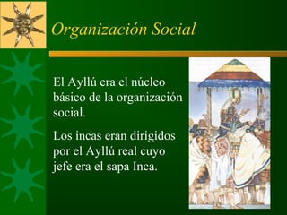 Organización Social
El Ayllú era el núcleo
básico de la organización
social.
Los incas eran dirigidos
por el Ayllú real cuyo
jefe era el sapa Inca.
 