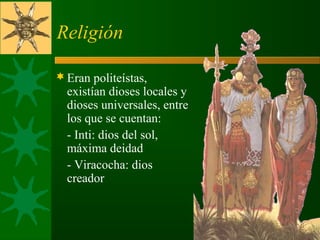 Religión
Eran politeístas,
existían dioses locales y
dioses universales, entre
los que se cuentan:
- Inti: dios del sol,
máxima deidad
- Viracocha: dios
creador
 