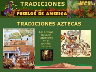 TRADICIONES AZTECAS
      Los aztecas
       creyeron
      totalmente
         en el
       sacrificio
       humano.
 
