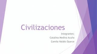 Civilizaciones
Integrantes:
Catalina Medina Acuña
Camila Valdés Oyarce
 