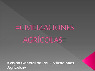 =Visión General de las Civilizaciones 
Agrícolas= 
 