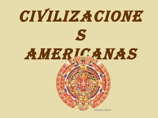 CIVILIZACIONE
S
AMERICANAS
 