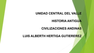 UNIDAD CENTRAL DEL VALLE
HISTORIA ANTIGUA
CIVILIZACIONES ANDINAS
LUIS ALBERTH HERTIGA GUTIEREREZ
 