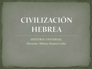 HISTORIA UNIVERSAL  Docente: Milena Rojano Lobo  CIVILIZACIÓN HEBREA  