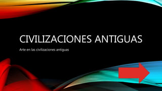 CIVILIZACIONES ANTIGUAS
Arte en las civilizaciones antiguas
 