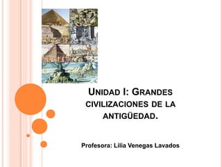 UNIDAD I: GRANDES
 CIVILIZACIONES DE LA
      ANTIGÜEDAD.


Profesora: Lilia Venegas Lavados
 
