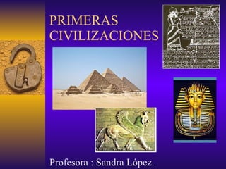 PRIMERAS CIVILIZACIONES Profesora : Sandra López. 