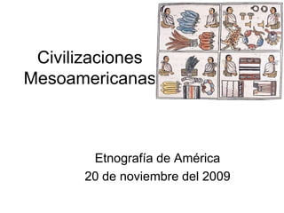 Civilizaciones
Mesoamericanas



       Etnografía de América
      20 de noviembre del 2009
 