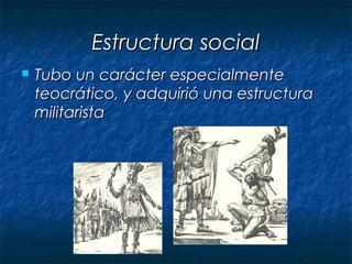 Estructura social
   Tubo un carácter especialmente
    teocrático, y adquirió una estructura
    militarista
 