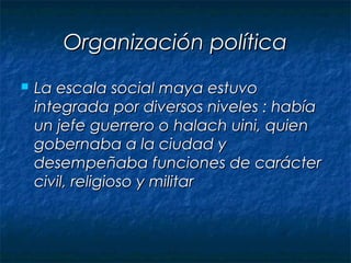 Organización política
   La escala social maya estuvo
    integrada por diversos niveles : había
    un jefe guerrero o h...